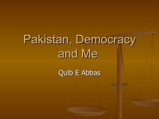 Pakistan, Democracy and Me  Qulb E Abbas 
