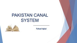 PAKISTAN CANAL
SYSTEM
Fahad Iqbal
 