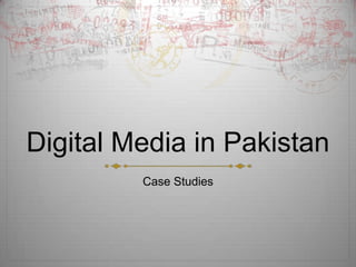 Digital Media in Pakistan
         Case Studies
 