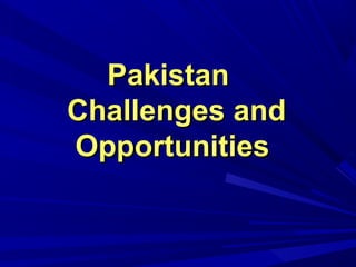 Pakistan
Challenges and
Opportunities
 