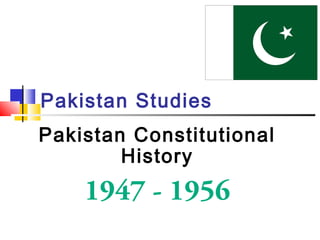 Pakistan Studies
Pakistan Constitutional
History
1947 - 1956
 