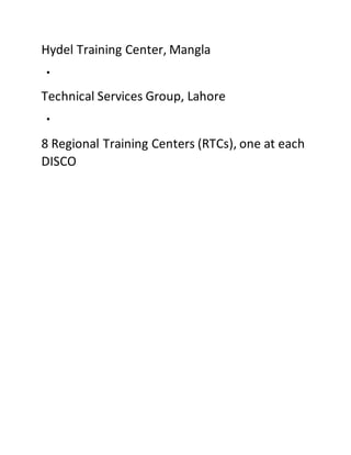 Hydel Training Center, Mangla
Technical Services Group, Lahore
8 Regional Training Centers (RTCs), one at each
DISCO
 