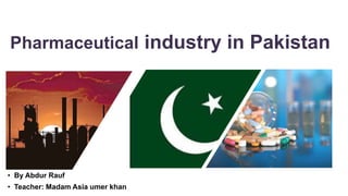 Pharmaceutical industry in Pakistan
• By Abdur Rauf
• Teacher: Madam Asia umer khan
 