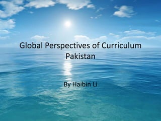 Global Perspectives of Curriculum
            Pakistan


           By Haibin Li
 