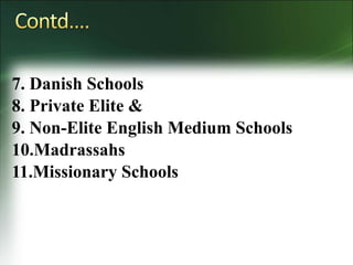 7. Danish Schools
8. Private Elite &
9. Non-Elite English Medium Schools
10.Madrassahs
11.Missionary Schools
 