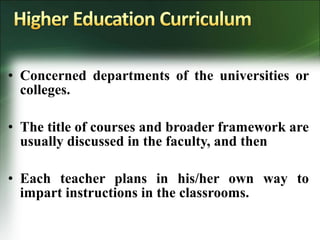 • Concerned departments of the universities or
colleges.
• The title of courses and broader framework are
usually discussed in the faculty, and then
• Each teacher plans in his/her own way to
impart instructions in the classrooms.
 