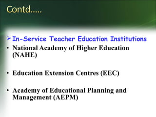 In-Service Teacher Education Institutions
• National Academy of Higher Education
(NAHE)
• Education Extension Centres (EEC)
• Academy of Educational Planning and
Management (AEPM)
 