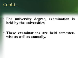 • For university degree, examination is
held by the universities
• These examinations are held semester-
wise as well as annually.
 