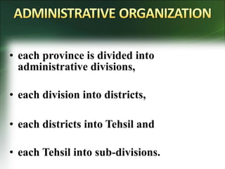 • each province is divided into
administrative divisions,
• each division into districts,
• each districts into Tehsil and
• each Tehsil into sub-divisions.
 