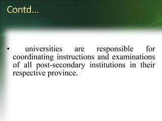 • universities are responsible for
coordinating instructions and examinations
of all post-secondary institutions in their
respective province.
 
