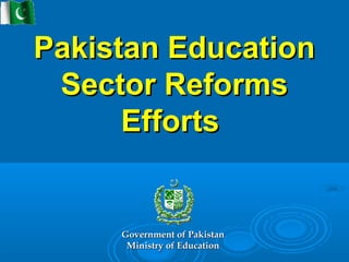 Pakistan EducationPakistan Education
Sector ReformsSector Reforms
EffortsEfforts
Government of PakistanGovernment of Pakistan
Ministry of EducationMinistry of Education
 