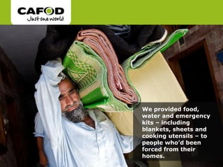 We provided food,
water and emergency
kits – including
blankets, sheets and
cooking utensils – to
people who’d been
forced from their
homes.
 