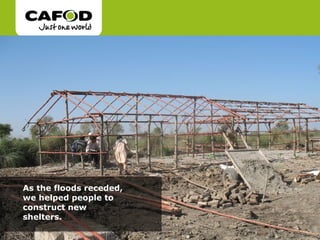 As the floods receded,
we helped people to
construct new
shelters..
 