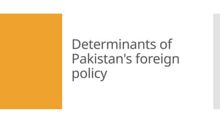 Determinants of
Pakistan's foreign
policy
 