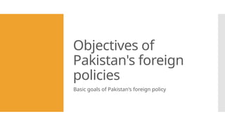 Objectives of
Pakistan's foreign
policies
Basic goals of Pakistan's foreign policy
 
