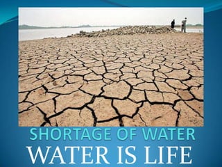 SHORTAGE OF WATERWATER IS LIFE