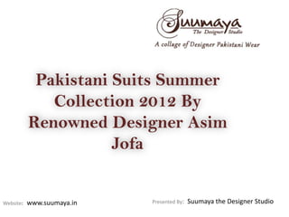 Pakistani Suits Summer
              Collection 2012 By
           Renowned Designer Asim
                      Jofa


Website:   www.suumaya.in   Presented By:   Suumaya the Designer Studio
 