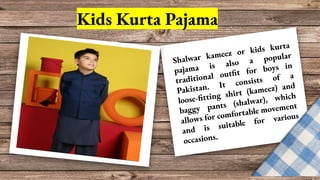 Kids Kurta Pajama
Shalwar kameez or kids kurta
pajama is also a popular
traditional outfit for boys in
Pakistan. It consis...