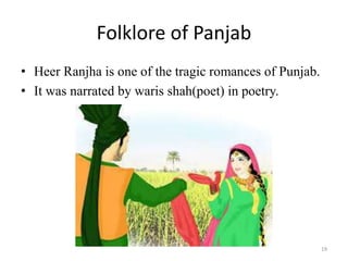 Folklore of Panjab
• Heer Ranjha is one of the tragic romances of Punjab.
• It was narrated by waris shah(poet) in poetry.
19
 