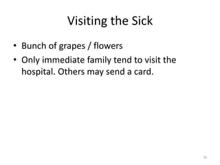 Visiting the Sick
• Bunch of grapes / flowers
• Only immediate family tend to visit the
hospital. Others may send a card.
70
 