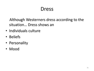 Dress
Although Westerners dress according to the
situation… Dress shows an
• Individuals culture
• Beliefs
• Personality
• Mood
78
 