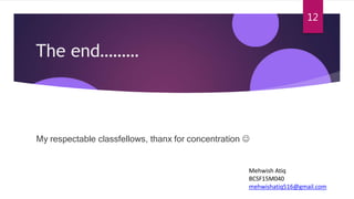 The end………
My respectable classfellows, thanx for concentration 
Mehwish Atiq
BCSF15M040
mehwishatiq516@gmail.com
12
 