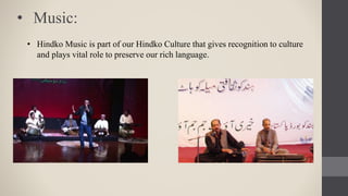 • Hindko Music is part of our Hindko Culture that gives recognition to culture
and plays vital role to preserve our rich language.
• Music:
 