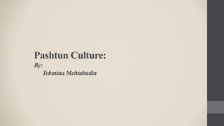 Pashtun Culture:
By:
Tehmina Mehtabudin
 