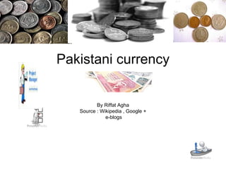 Pakistani currency By Riffat Agha Source : Wikipedia , Google + e-blogs   