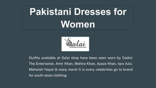 Pakistani Dresses for
Women
Outﬁts available at Salai shop have been seen worn by Cedric
The Entertainer, Amir Khan, Mahir...