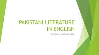 PAKISTANI LITERATURE
IN ENGLISH
Mr. Muhammad Anees Sattar
 