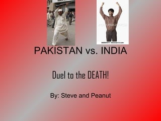 PAKISTAN vs. INDIA Duel to the DEATH! By: Steve and Peanut 