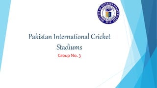 Pakistan International Cricket
Stadiums
Group No. 3
 
