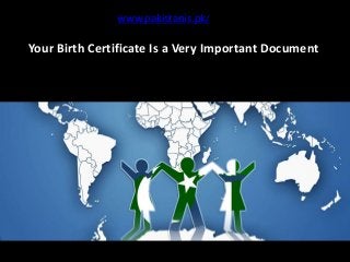 Your Birth Certificate Is a Very Important Document
www.pakistanis.pk/
 
