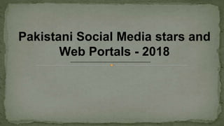 Pakistani Social Media stars and
Web Portals - 2018
 
