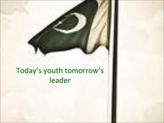 Today’s youth tomorrow’s
leader
 
