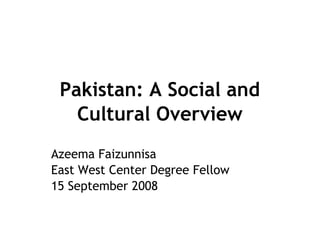 Pakistan: A Social and
Cultural Overview
Azeema Faizunnisa
East West Center Degree Fellow
15 September 2008
 