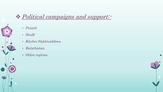  Political campaigns and support:-
• Punjab
• Sindh
• Khyber Pakhtunkhwa.
• Balochistan.
• Other regions.
 