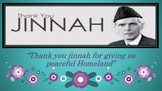 “Thank you jinnah for giving us
peaceful Homeland”
 
