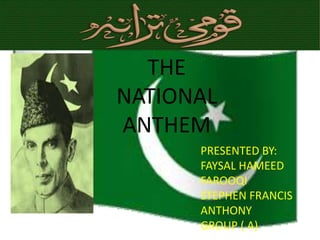 THE  NATIONAL ANTHEM PRESENTED BY:  FAYSAL HAMEED FAROOQI STEPHEN FRANCIS ANTHONY GROUP ( A) 