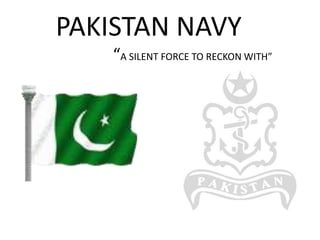 PAKISTAN NAVY
    “A SILENT FORCE TO RECKON WITH”
 