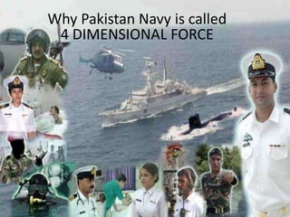 Why Pakistan Navy is called
 4 DIMENSIONAL FORCE
 