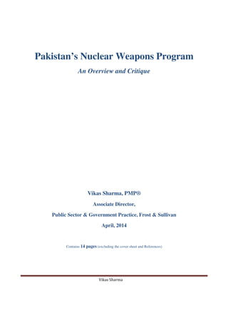 Vikas Sharma
Pakistan’s Nuclear Weapons Program
An Overview and Critique
Vikas Sharma, PMP®
Associate Director,
Public Sector & Government Practice, Frost & Sullivan
April, 2014
Contains 14 pages (excluding the cover sheet and References)
 