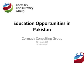 Education Opportunities in
Pakistan
Cormack Consulting Group
3th Jun 2013
By CCG-Pakistan
 