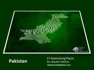 shakeelsmalik@yahoo.com
Pakistan
17 Astonishing Places
You Wouldn’t Believe
 