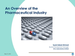 An Overview of the Pharmaceutical Industry Syed Adeel Ahmed Business Development Manager Atco Laboratories Limited May 21, 2010 