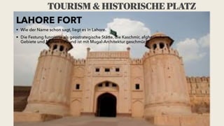 TOURISM & HISTORISCHE PLATZ
LAHORE FORT


• Wie der Name schon sagt, liegt es in Lahore.


• Die Festung fungierte als geo...