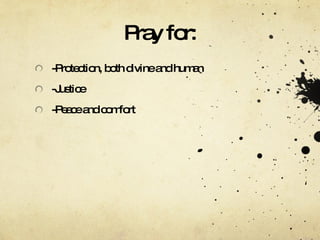 Pray for: -Protection, both divine and human -Justice -Peace and comfort 