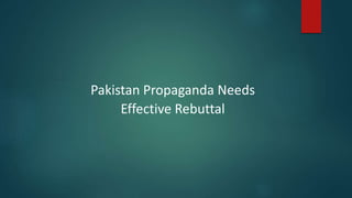 Pakistan Propaganda Needs
Effective Rebuttal
 