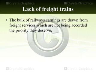Lack of freight trains
• The bulk of railways earnings are drawn from
freight services which are not being accorded
the priority they deserve.
 
